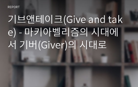 기브앤테이크(Give and take) - 마키아벨리즘의 시대에서 기버(Giver)의 시대로
