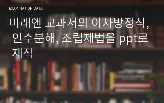 미래앤 교과서의 이차방정식, 인수분해, 조립제법을 ppt로 제작