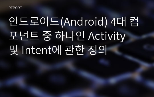 안드로이드(Android) 4대 컴포넌트 중 하나인 Activity 및 Intent에 관한 정의