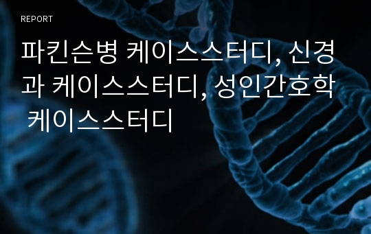 파킨슨병 케이스스터디, 신경과 케이스스터디, 성인간호학 케이스스터디