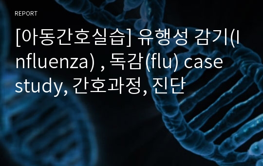 [아동간호실습] 유행성 감기(Influenza) , 독감(flu) case study, 간호과정, 진단