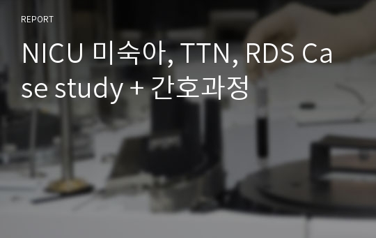 NICU 미숙아, TTN, RDS Case study + 간호과정