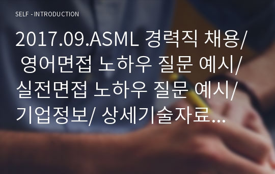 2017.09.ASML 경력직 채용/ 영어면접 노하우 질문 예시/ 실전면접 노하우 질문 예시/ 기업정보/ 상세기술자료/ CS엔지니어?/ 반도체공정/ 신기술EUV/ ASML 매출/ 장비/ 기술/ LITHOGRAPHY/ 리쏘그래피