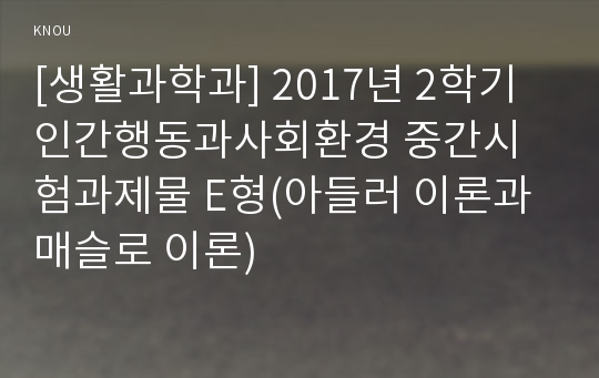 [생활과학과] 2017년 2학기 인간행동과사회환경 중간시험과제물 E형(아들러 이론과 매슬로 이론)