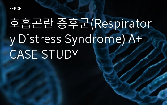 호흡곤란 증후군(Respiratory Distress Syndrome) A+ CASE STUDY