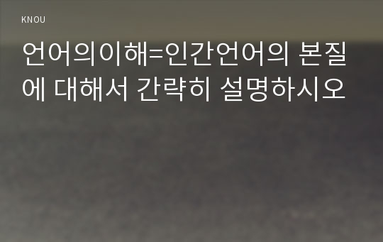 언어의이해=인간언어의 본질에 대해서 간략히 설명하시오