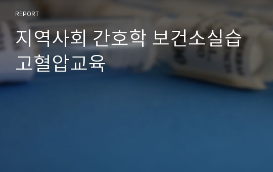 지역사회 간호학 보건소실습 고혈압교육