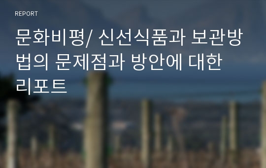 문화비평/ 신선식품과 보관방법의 문제점과 방안에 대한 리포트