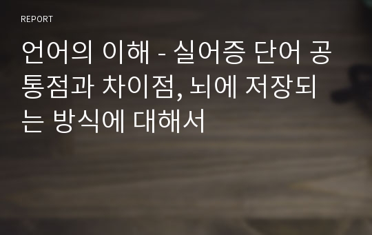 언어의 이해 - 실어증 단어 공통점과 차이점, 뇌에 저장되는 방식에 대해서