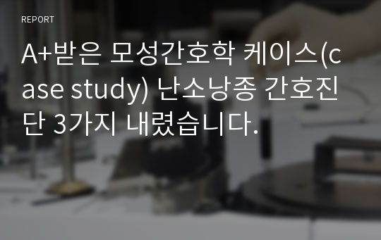 A+받은 모성간호학 케이스(case study) 난소낭종 간호진단 3가지 내렸습니다.