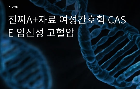 진짜A+자료 여성간호학 CASE 임신성 고혈압