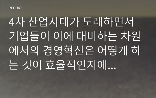 4차 산업시대가 도래하면서 기업들이 이에 대비하는 차원에서의 경영혁신은 어떻게 하는 것이 효율적인지에 대해서 논리적으로 설명해 주세요