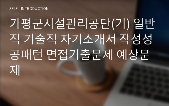 가평군시설관리공단(기) 일반직 기술직 자기소개서 작성성공패턴 면접기출문제 예상문제