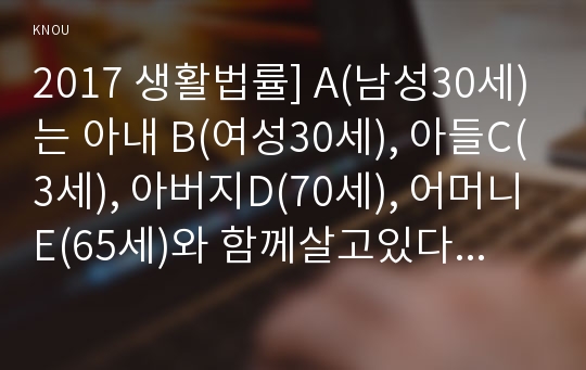 2017 생활법률] A(남성30세)는 아내 B(여성30세), 아들C(3세), 아버지D(70세), 어머니E(65세)와 함께살고있다. F(여성30세)는 미혼이며 어머니G(60세), 1년전에 교통사고로 사망한 남동생H의 아내 I와 딸J와 함께살고있다. A와F는 같은은행의 근로자이자 방송대 학생, A가B와 협의이혼하고 F와 재혼하려면 어떠한 요건과 절차, 생활법률