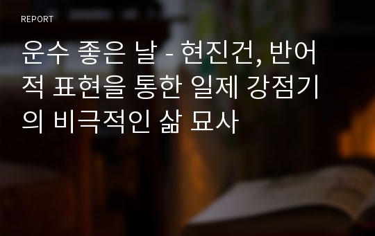 운수 좋은 날 - 현진건, 반어적 표현을 통한 일제 강점기의 비극적인 삶 묘사