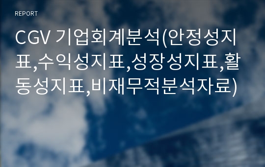 CGV 기업회계분석(안정성지표,수익성지표,성장성지표,활동성지표,비재무적분석자료)