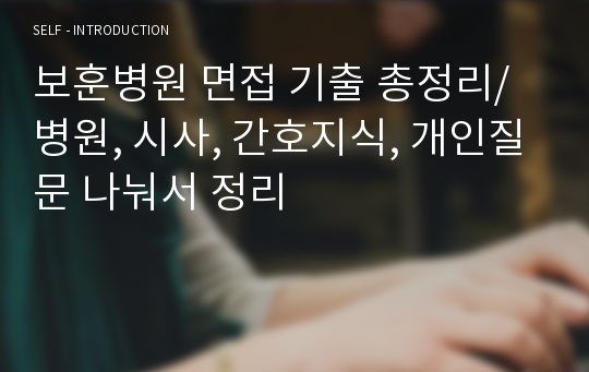 보훈병원 면접 기출 총정리/병원, 시사, 간호지식, 개인질문 나눠서 정리