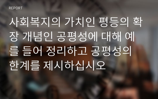 사회복지의 가치인 평등의 확장 개념인 공평성에 대해 예를 들어 정리하고 공평성의 한계를 제시하십시오