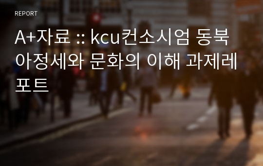 A+자료 :: kcu컨소시엄 동북아정세와 문화의 이해 과제레포트