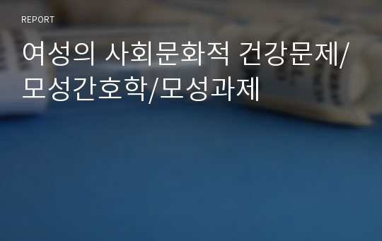 여성의 사회문화적 건강문제/모성간호학/모성과제