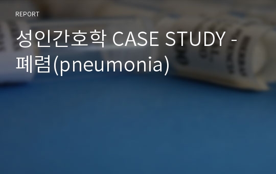 성인간호학 CASE STUDY - 폐렴(pneumonia)