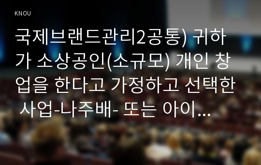 국제브랜드관리2공통) 귀하가 소상공인(소규모) 개인 창업을 한다고 가정하고 선택한 사업-나주배- 또는 아이템의 특성에 맞춰 매장(사업공간)의 상호(브랜드)를 정해 보자0K