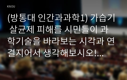 (방통대 인간과과학1) 가습기 살균제 피해를 시민들이 과학기술을 바라보는 시각과 연결지어서 생각해보시오!!!!!