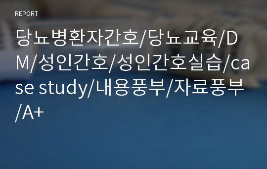 당뇨병환자간호/당뇨교육/DM/성인간호/성인간호실습/case study/내용풍부/자료풍부/A+