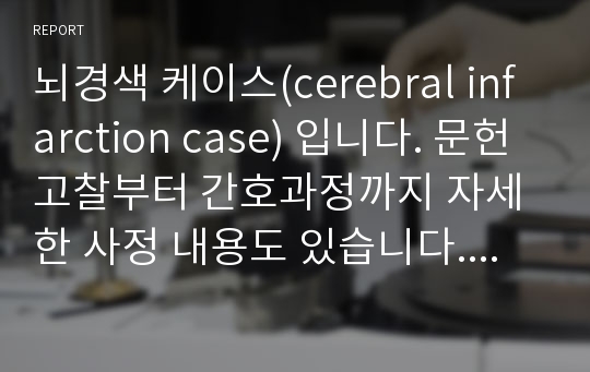 뇌경색 케이스(cerebral infarction case) 입니다. 문헌고찰부터 간호과정까지 자세한 사정 내용도 있습니다. 간호과정은 2개로 구성되어있습니다.