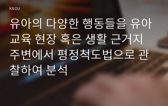 유아의 다양한 행동들을 유아교육 현장 혹은 생활 근거지 주변에서 평정척도법으로 관찰하여 분석