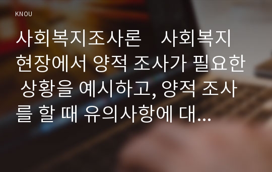 사회복지조사론    사회복지현장에서 양적 조사가 필요한 상황을 예시하고, 양적 조사를 할 때 유의사항에 대해 논의하시오.