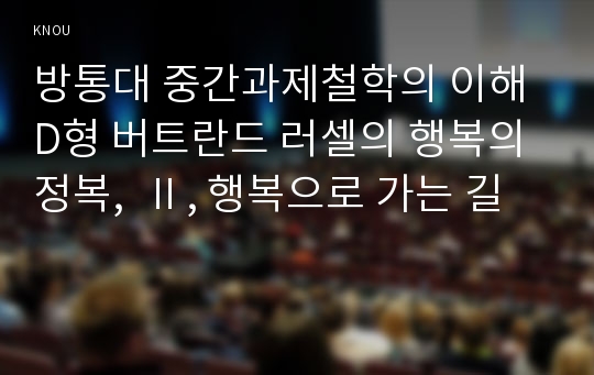 방통대 중간과제철학의 이해 D형 버트란드 러셀의 행복의 정복,  Ⅱ, 행복으로 가는 길