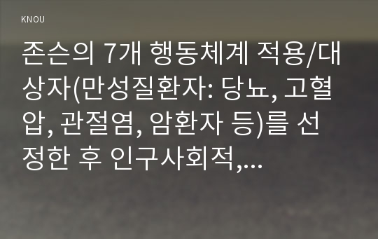 존슨의 7개 행동체계 적용/대상자(만성질환자: 당뇨, 고혈압, 관절염, 암환자 등)를 선정한 후 인구사회적, 생활습관특성 기술하기/간호계획 작성