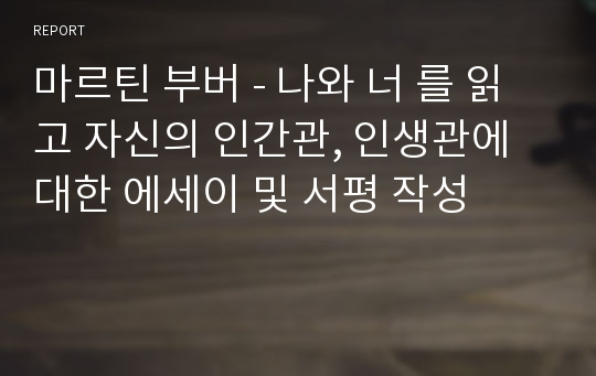 마르틴 부버 - 나와 너 를 읽고 자신의 인간관, 인생관에 대한 에세이 및 서평 작성