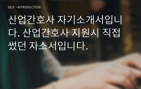 산업간호사 자기소개서입니다. 산업간호사 지원시 직접 썼던 자소서입니다.