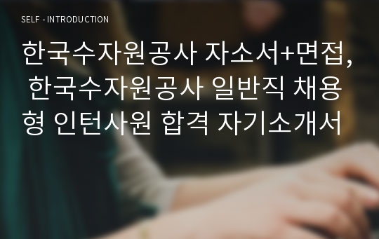 한국수자원공사 자소서+면접, 한국수자원공사 일반직 채용형 인턴사원 합격 자기소개서