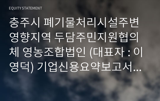 충주시 폐기물처리시설주변영향지역 두담주민지원협의체 영농조합법인 기업신용요약보고서 (KR3)