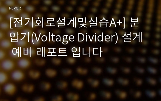 [전기회로설계및실습A+] 분압기(Voltage Divider) 설계 예비 레포트 입니다