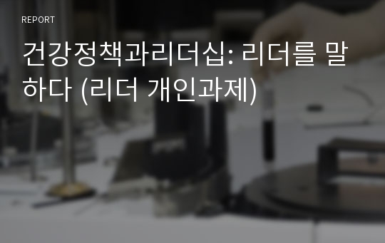 건강정책과리더십: 리더를 말하다 (리더 개인과제)