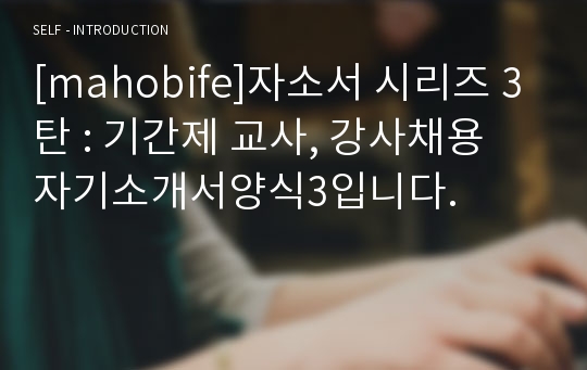 [mahobife]자소서 시리즈 3탄 : 기간제 교사, 강사채용 자기소개서양식3입니다.