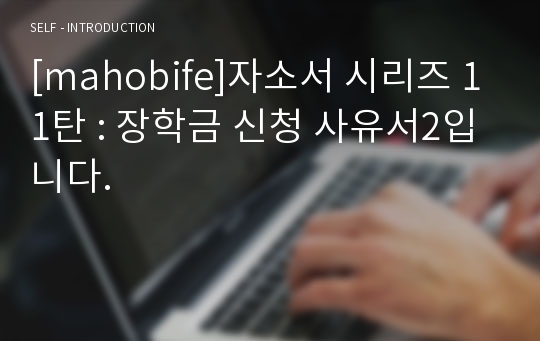 [mahobife]자소서 시리즈 11탄 : 장학금 신청 사유서2입니다.