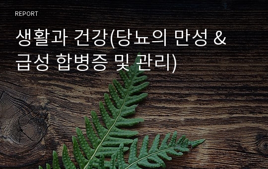 생활과 건강(당뇨의 만성 &amp; 급성 합병증 및 관리)