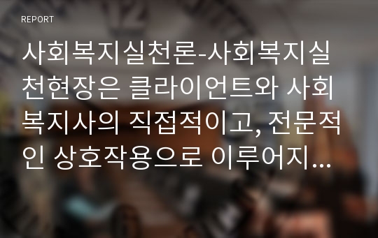 사회복지실천론-사회복지실천현장은 클라이언트와 사회복지사의 직접적이고, 전문적인 상호작용으로 이루어지는 활동임. 예비사회복지사로서 전공자들이 먼저 자신의 장, 단점을 잘 파악하는 것도 중요함