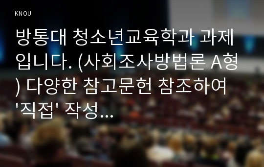 방통대 청소년교육학과 과제입니다. (사회조사방법론 A형) 다양한 참고문헌 참조하여 &#039;직접&#039; 작성한 연구계획서입니다.