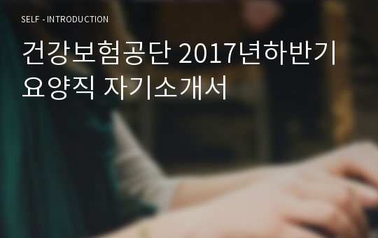 건강보험공단 2017년하반기요양직 자기소개서