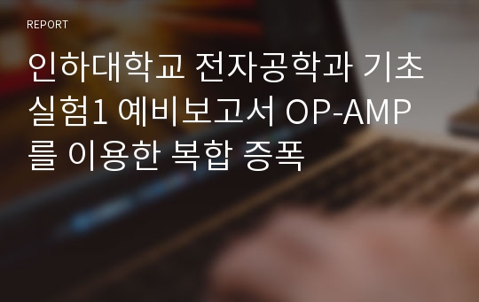 인하대학교 전자공학과 기초실험1 예비보고서 OP-AMP를 이용한 복합 증폭