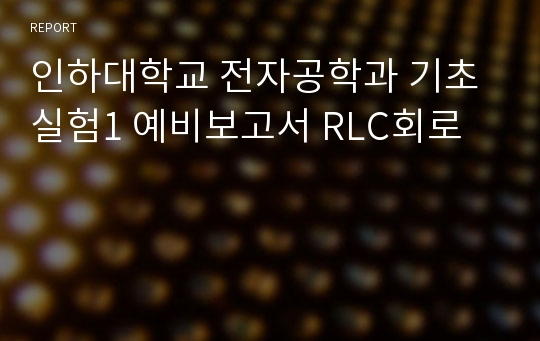 인하대학교 전자공학과 기초실험1 예비보고서 RLC회로