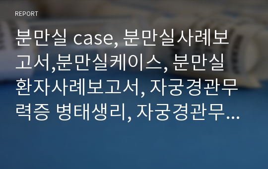 분만실 case, 분만실사례보고서,분만실케이스, 분만실 환자사례보고서, 자궁경관무력증 병태생리, 자궁경관무력증 간호,IIOC간호,IIOC케이스,모간케이스, 모성간호학 케이스, 모간 사례보고서, 여성건강간호학 케이스 모간case,