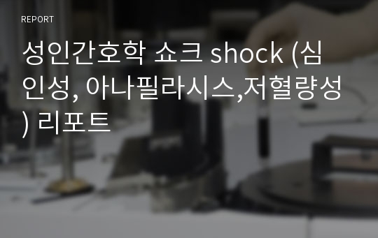 성인간호학 쇼크 shock (심인성, 아나필라시스,저혈량성) 리포트