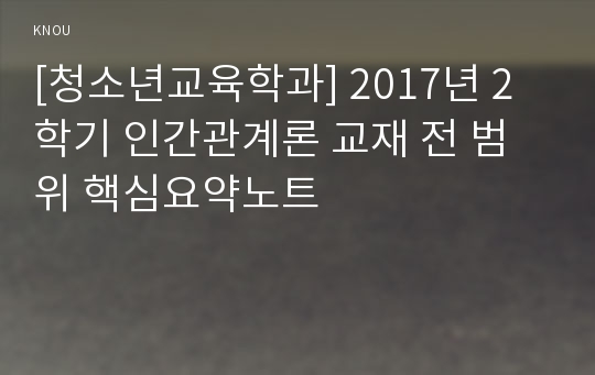 [청소년교육학과] 2017년 2학기 인간관계론 교재 전 범위 핵심요약노트